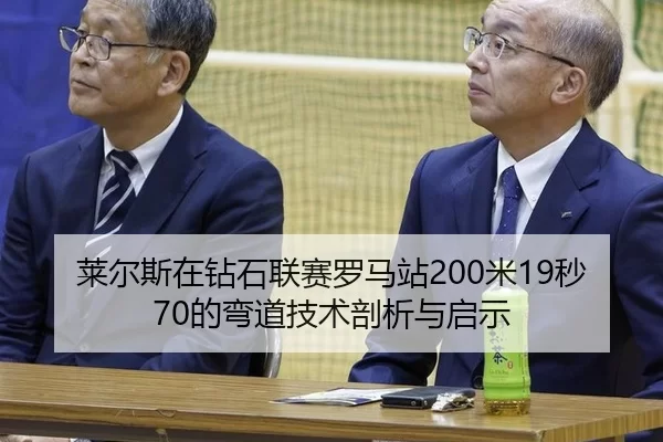 莱尔斯在钻石联赛罗马站200米19秒70的弯道技术剖析与启示